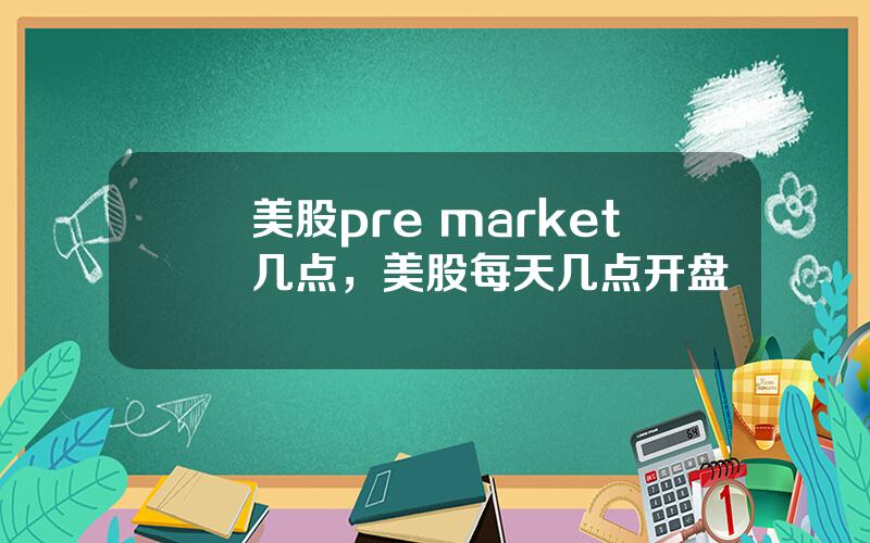 美股pre market几点，美股每天几点开盘